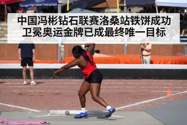 中国冯彬钻石联赛洛桑站铁饼成功卫冕奥运金牌已成最终唯一目标