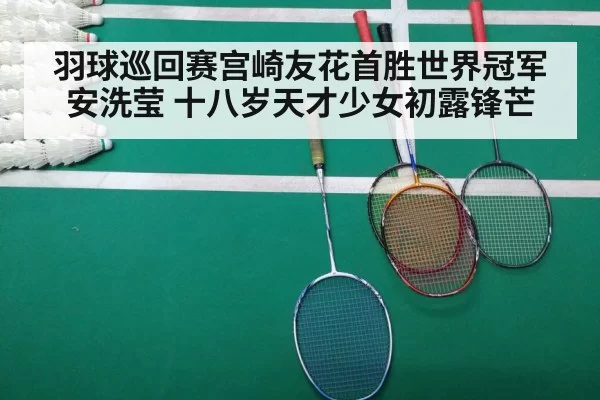 羽球巡回赛宫崎友花首胜世界冠军安洗莹 十八岁天才少女初露锋芒