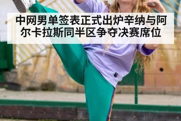 中网男单签表正式出炉辛纳与阿尔卡拉斯同半区争夺决赛席位